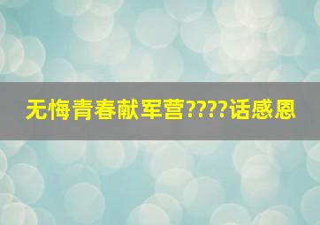 无悔青春献军营????话感恩