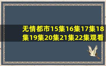 无情都市15集16集17集18集19集20集21集22集观看