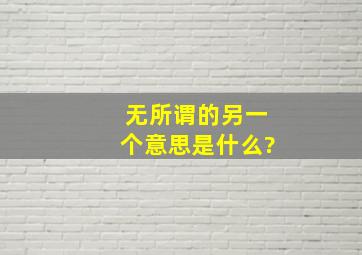 无所谓的另一个意思是什么?