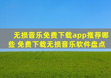 无损音乐免费下载app推荐哪些 免费下载无损音乐软件盘点