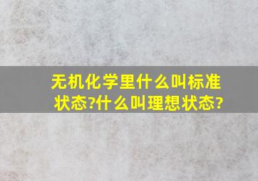 无机化学里,什么叫标准状态?什么叫理想状态?