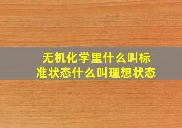 无机化学里,什么叫标准状态什么叫理想状态