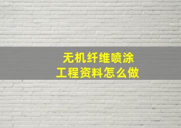 无机纤维喷涂工程资料怎么做