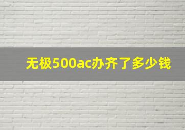 无极500ac办齐了多少钱