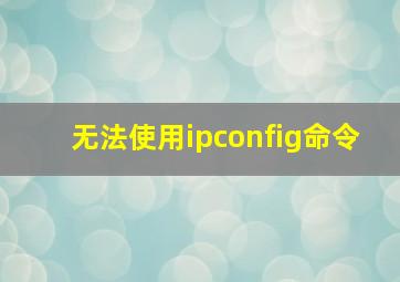 无法使用ipconfig命令