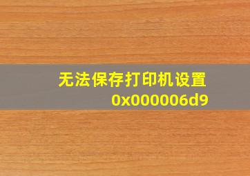 无法保存打印机设置0x000006d9