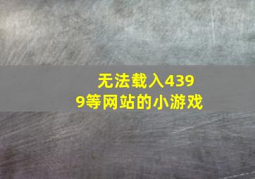 无法载入4399等网站的小游戏