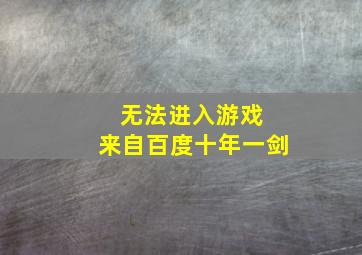 无法进入游戏 来自百度十年一剑