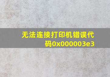 无法连接打印机,错误代码0x000003e3