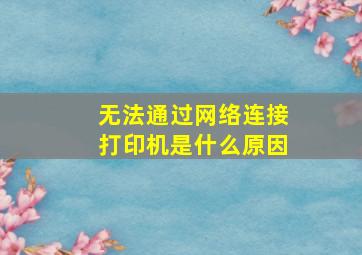 无法通过网络连接打印机是什么原因(