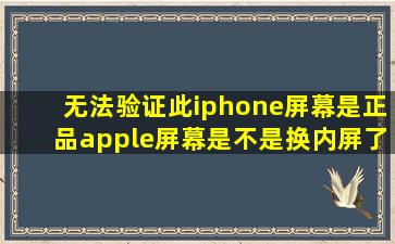 无法验证此iphone屏幕是正品apple屏幕是不是换内屏了