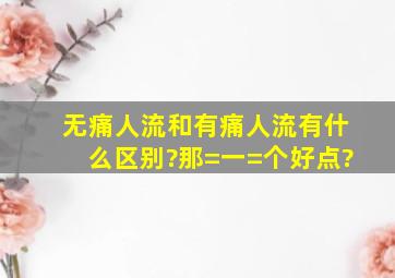 无痛人流和有痛人流有什么区别?那=一=个好点?