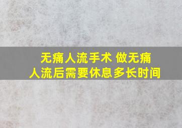 无痛人流手术 做无痛人流后需要休息多长时间