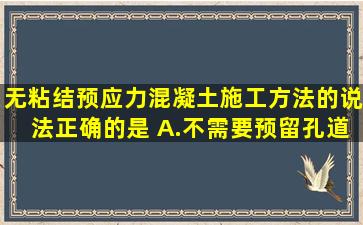 无粘结预应力混凝土施工方法的说法,正确的是( )。A.不需要预留孔道和...