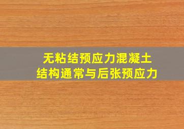 无粘结预应力混凝土结构通常与后张预应力