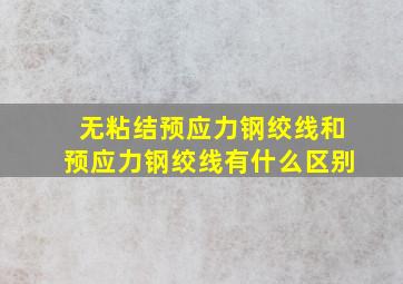 无粘结预应力钢绞线和预应力钢绞线有什么区别