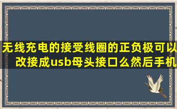 无线充电的接受线圈的正负极可以改接成usb母头接口么,然后手机在用...