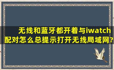 无线和蓝牙都开着,与iwatch配对怎么总提示打开无线局域网?