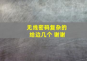 无线密码复杂的 给边几个 谢谢