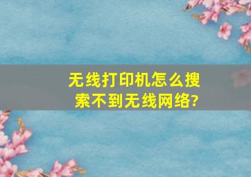 无线打印机怎么搜索不到无线网络?