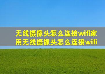 无线摄像头怎么连接wifi(家用无线摄像头怎么连接wifi)