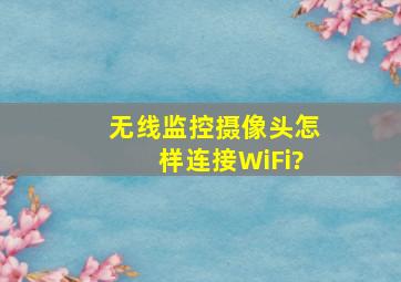 无线监控摄像头怎样连接WiFi?