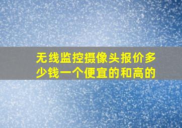 无线监控摄像头报价,多少钱一个,便宜的和高的,