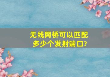 无线网桥可以匹配多少个发射端口?