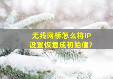 无线网桥怎么将IP设置,恢复成初始值?