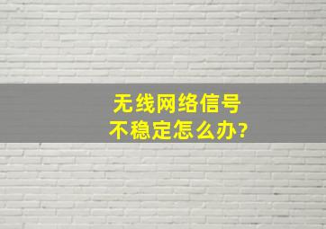 无线网络信号不稳定怎么办?