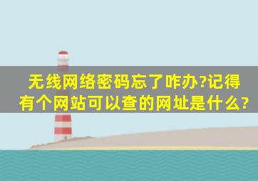 无线网络密码忘了咋办?记得有个网站可以查的,网址是什么?