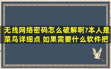 无线网络密码怎么破解啊?本人是菜鸟,详细点 如果需要什么软件把下载...