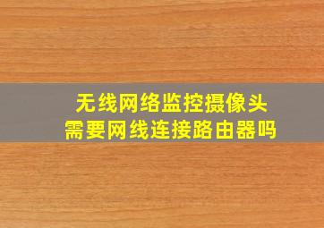 无线网络监控摄像头需要网线连接路由器吗