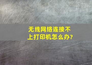 无线网络连接不上打印机怎么办?