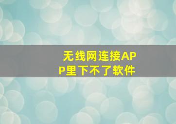 无线网连接APP里下不了软件