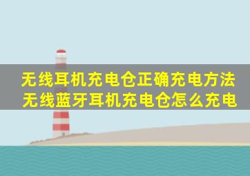 无线耳机充电仓正确充电方法 无线蓝牙耳机充电仓怎么充电