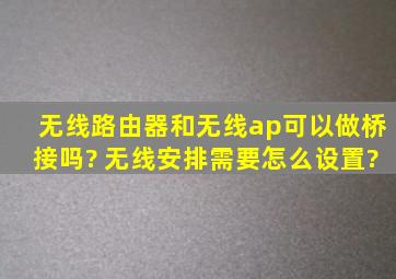 无线路由器和无线ap可以做桥接吗? 无线安排需要怎么设置?