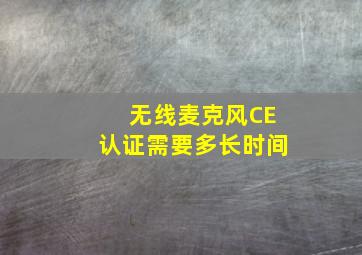 无线麦克风CE认证需要多长时间