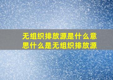 无组织排放源是什么意思什么是无组织排放源(