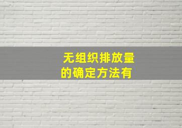 无组织排放量的确定方法有( )。