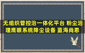 无组织管控治一体化平台 粉尘治理鹰眼系统降尘设备 蓝海尚恩 