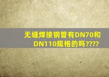 无缝焊接钢管有DN70和DN110规格的吗????