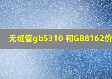 无缝管gb5310 和GB8162价格差