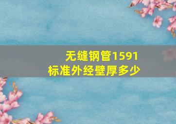 无缝钢管1591标准外经壁厚多少