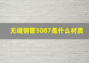 无缝钢管3087是什么材质