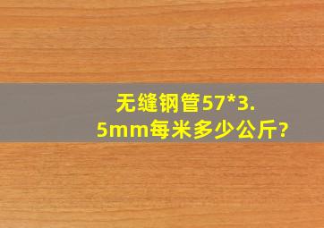 无缝钢管57*3.5mm每米多少公斤?