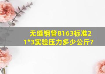 无缝钢管8163标准21*3实验压力多少公斤?