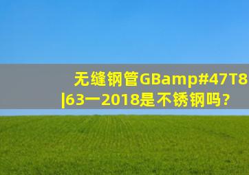 无缝钢管GB/T8|63一2018是不锈钢吗?