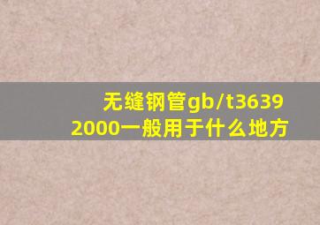 无缝钢管gb/t36392000一般用于什么地方