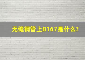 无缝钢管上B167是什么?